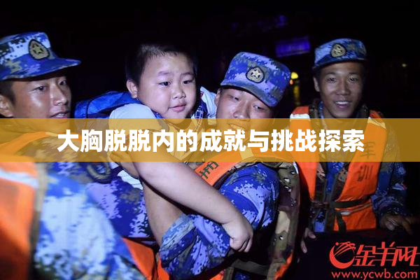 大胸脱脱内的成就与挑战探索