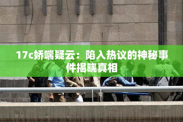 17c娇喘疑云：陷入热议的神秘事件揭晓真相
