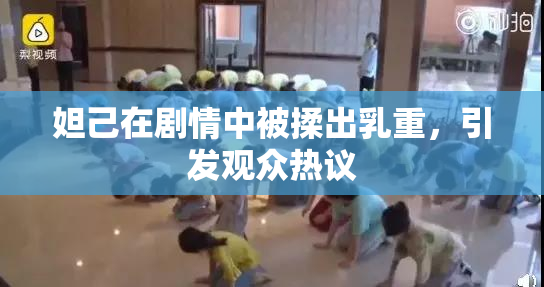 妲己在剧情中被揉出乳重，引发观众热议