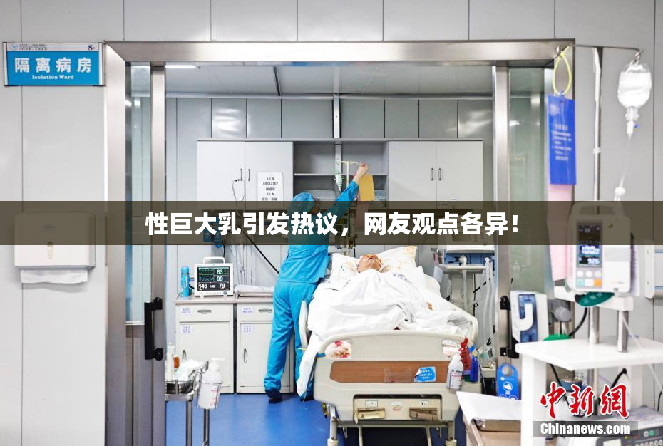 性巨大乳引发热议，网友观点各异！