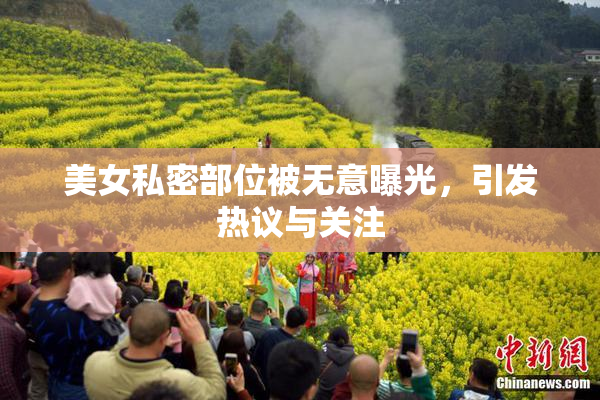 美女私密部位被无意曝光，引发热议与关注