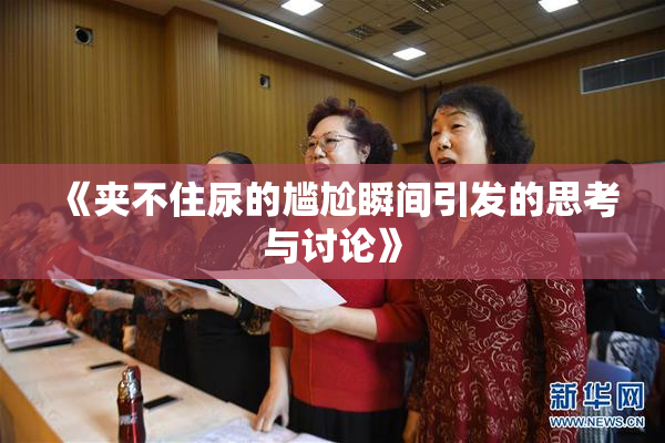 《夹不住尿的尴尬瞬间引发的思考与讨论》