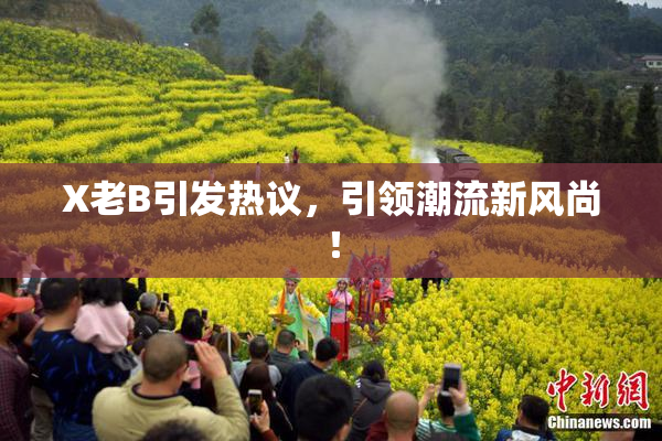X老B引发热议，引领潮流新风尚！