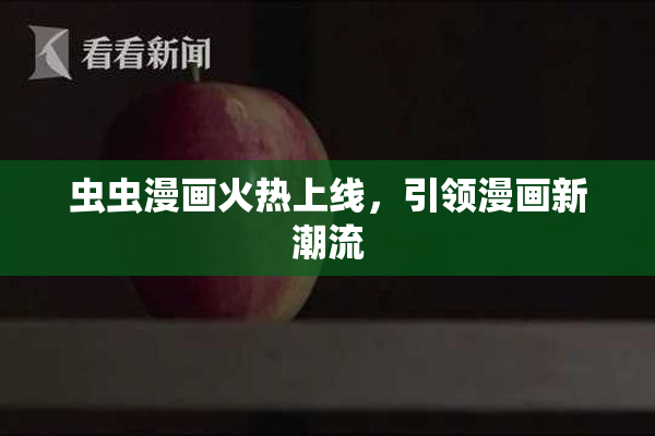 虫虫漫画火热上线，引领漫画新潮流