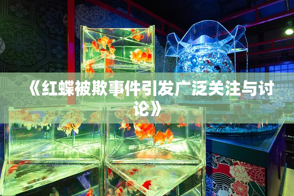 《红蝶被欺事件引发广泛关注与讨论》