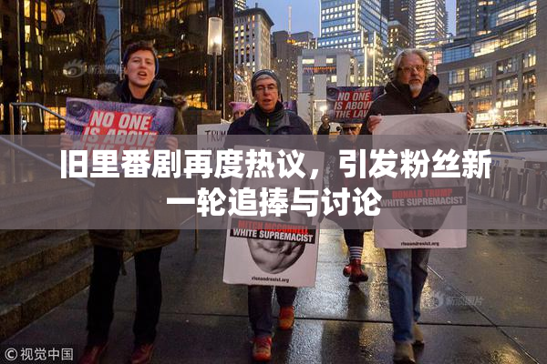 旧里番剧再度热议，引发粉丝新一轮追捧与讨论