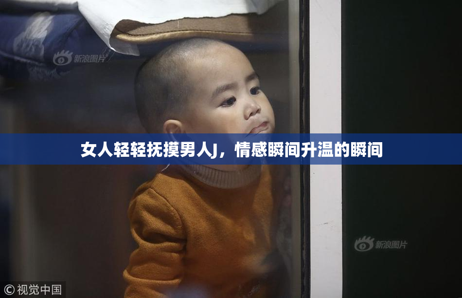 女人轻轻抚摸男人J，情感瞬间升温的瞬间