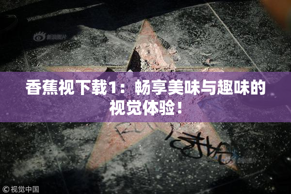 香蕉视下载1：畅享美味与趣味的视觉体验！