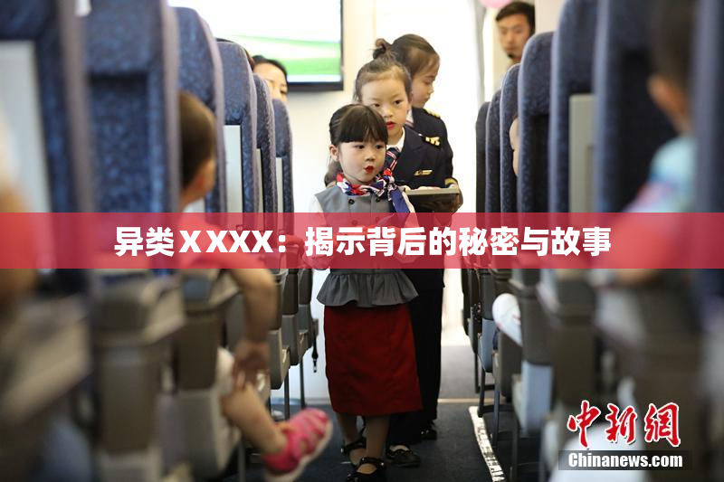 异类ⅩXXX：揭示背后的秘密与故事
