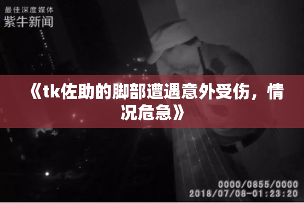 《tk佐助的脚部遭遇意外受伤，情况危急》