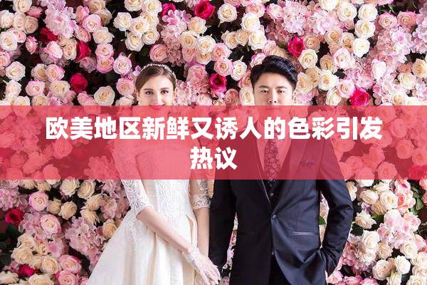 欧美地区新鲜又诱人的色彩引发热议