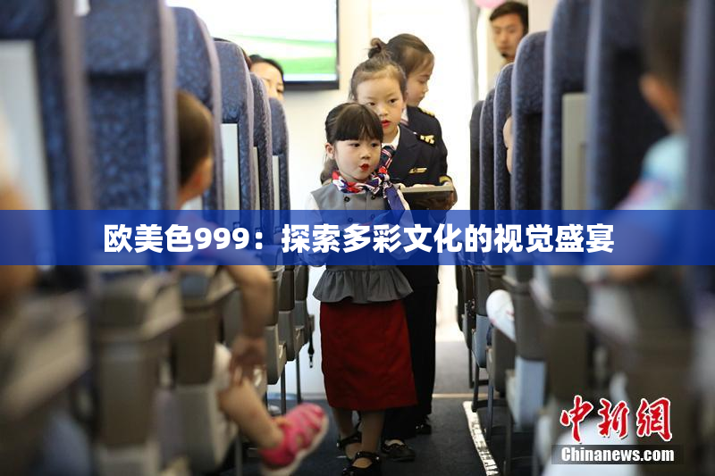 欧美色999：探索多彩文化的视觉盛宴