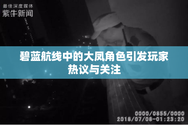 碧蓝航线中的大凤角色引发玩家热议与关注