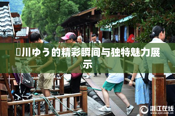 姫川ゆう的精彩瞬间与独特魅力展示