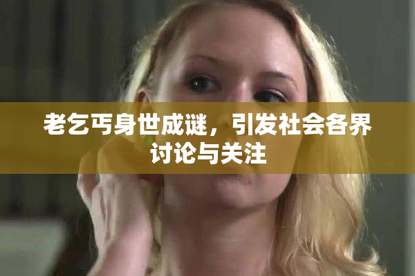 老乞丐身世成谜，引发社会各界讨论与关注