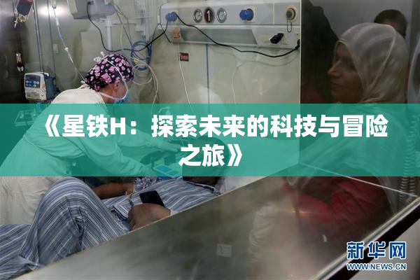 《星铁H：探索未来的科技与冒险之旅》