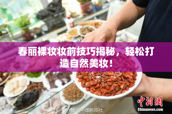 春丽裸妆妆前技巧揭秘，轻松打造自然美妆！