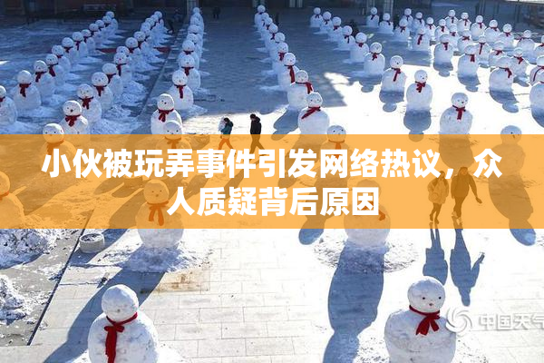 小伙被玩弄事件引发网络热议，众人质疑背后原因