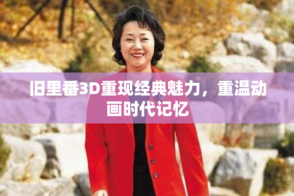 旧里番3D重现经典魅力，重温动画时代记忆