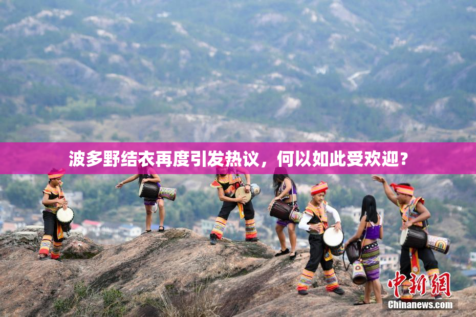 波多野结衣再度引发热议，何以如此受欢迎？