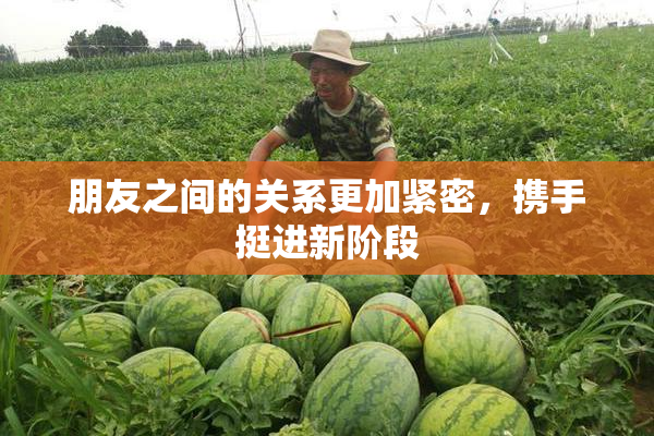朋友之间的关系更加紧密，携手挺进新阶段