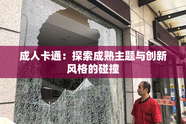 成人卡通：探索成熟主题与创新风格的碰撞