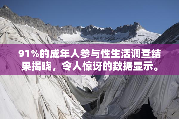 91%的成年人参与性生活调查结果揭晓，令人惊讶的数据显示。