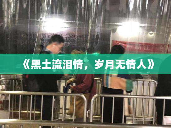 《黑土流泪情，岁月无情人》