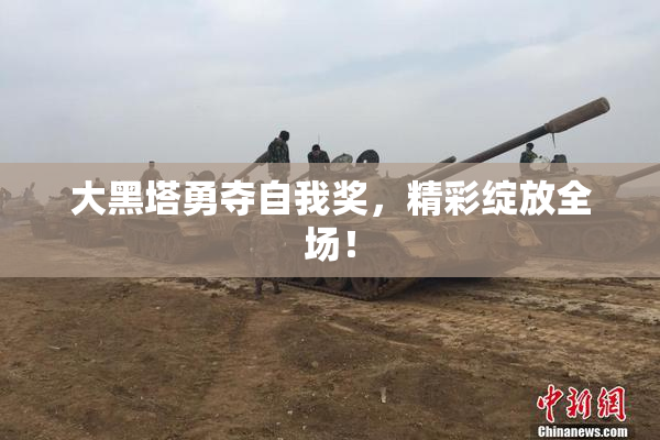 大黑塔勇夺自我奖，精彩绽放全场！