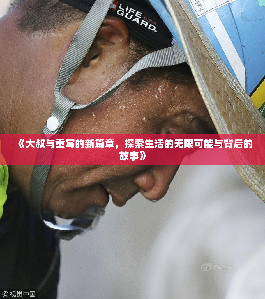 《大叔与重写的新篇章，探索生活的无限可能与背后的故事》