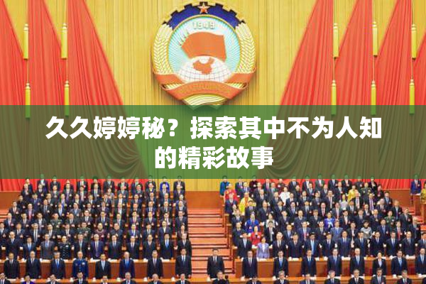 久久婷婷秘？探索其中不为人知的精彩故事