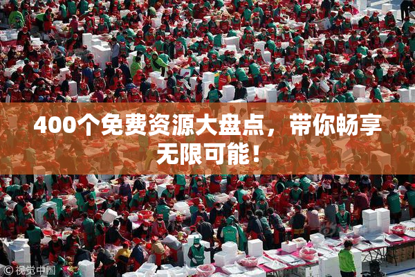 400个免费资源大盘点，带你畅享无限可能！