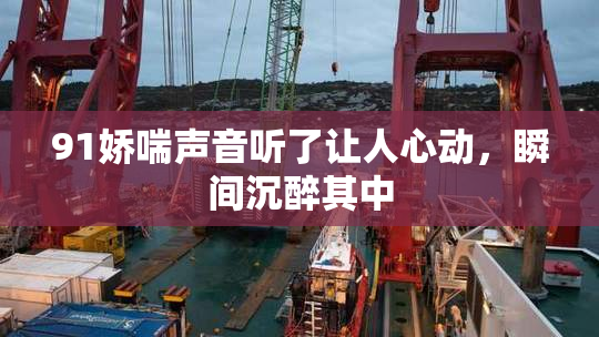 91娇喘声音听了让人心动，瞬间沉醉其中