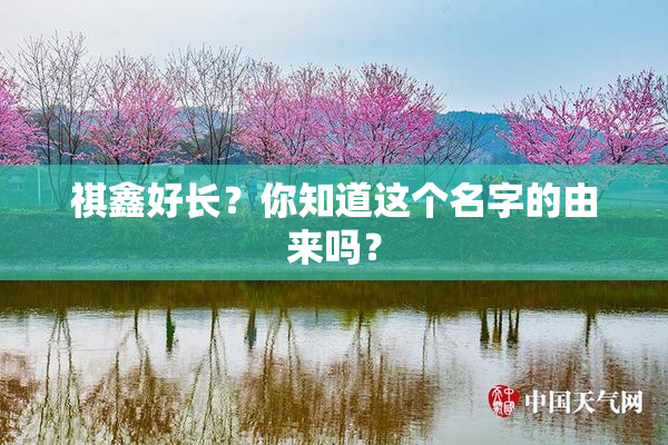 祺鑫好长？你知道这个名字的由来吗？