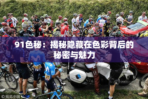 91色秘：揭秘隐藏在色彩背后的秘密与魅力