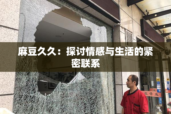 麻豆久久：探讨情感与生活的紧密联系