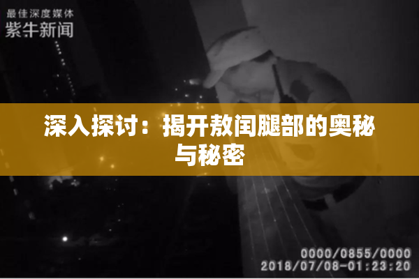 深入探讨：揭开敖闰腿部的奥秘与秘密