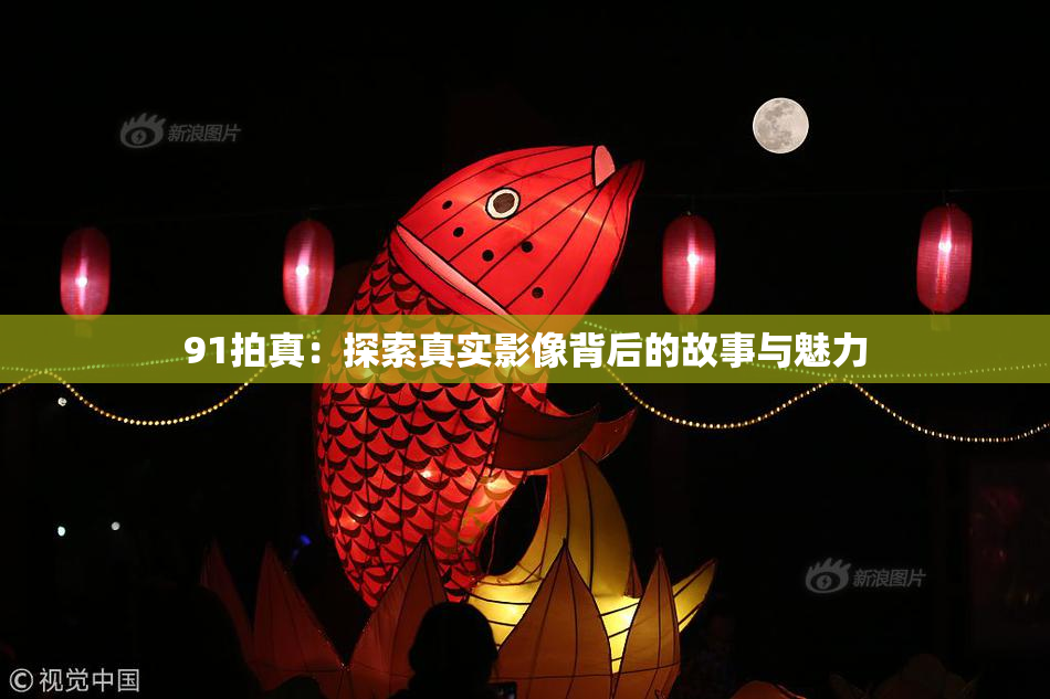 91拍真：探索真实影像背后的故事与魅力