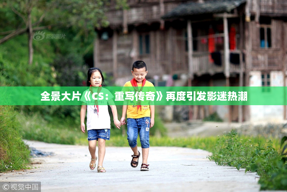 全景大片《CS：重写传奇》再度引发影迷热潮