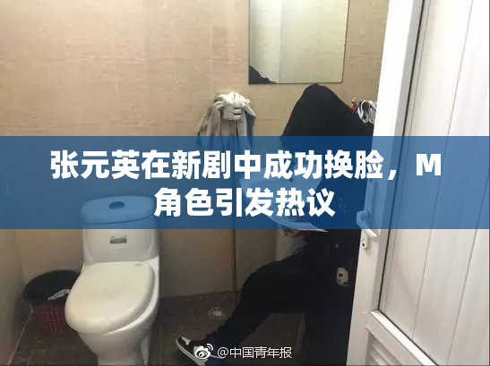 张元英在新剧中成功换脸，M角色引发热议