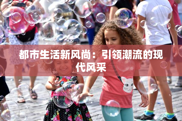都市生活新风尚：引领潮流的现代风采