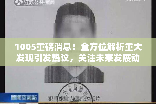 1005重磅消息！全方位解析重大发现引发热议，关注未来发展动态。