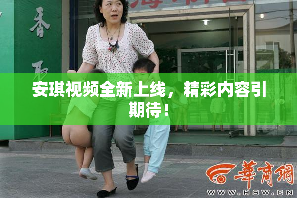 安琪视频全新上线，精彩内容引期待！