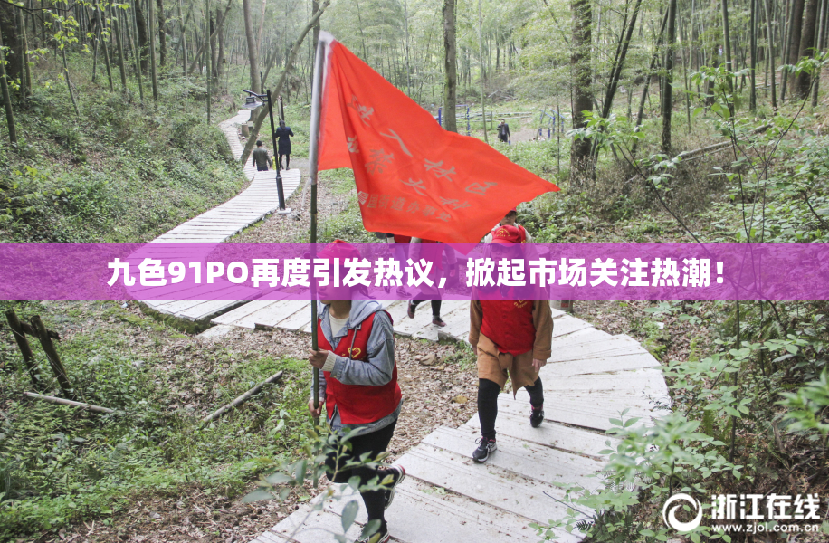 九色91PO再度引发热议，掀起市场关注热潮！