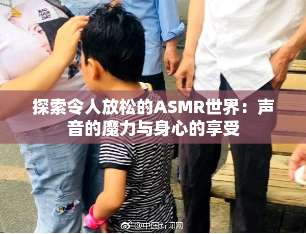 探索令人放松的ASMR世界：声音的魔力与身心的享受