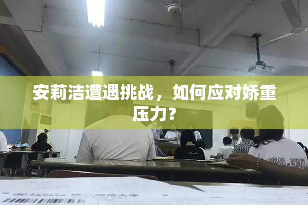 安莉洁遭遇挑战，如何应对娇重压力？