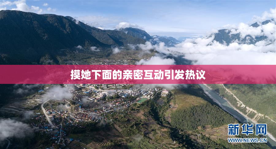 摸她下面的亲密互动引发热议