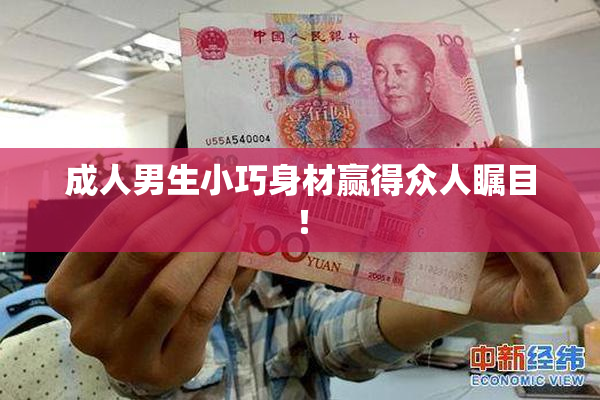成人男生小巧身材赢得众人瞩目！