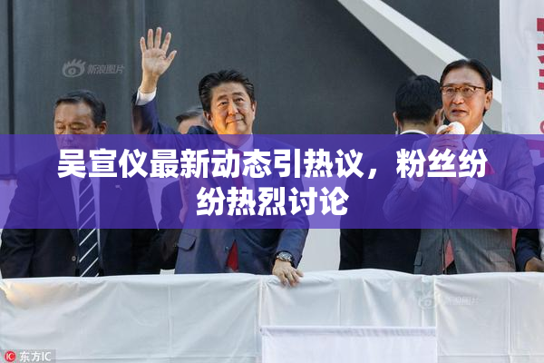 吴宣仪最新动态引热议，粉丝纷纷热烈讨论