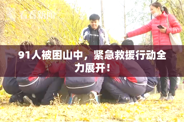 91人被困山中，紧急救援行动全力展开！